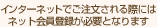�C���^�[�l�b�g�ł����������ۂɂ̓l�b�g����o�^���K�v�ƂȂ�܂�