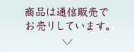 商品は通信販売でお売りしています。