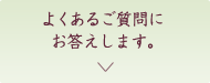 よくあるご質問にお答えします。