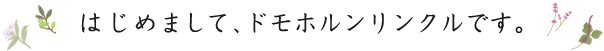 はじめまして、ドモホルンリンクルです。