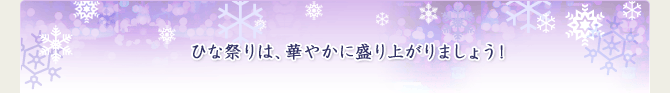 ひな祭りは、華やかに盛り上がりましょう!