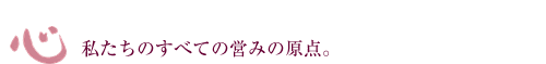 「心」 私たちのすべての営みの原点。