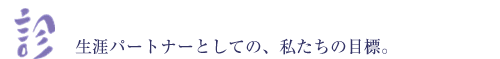 「診」 生涯パートナーとしての、私たちの目標。