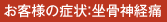 お客様の症状:坐骨神経痛