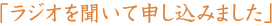 「ラジオを聞いて申し込みました」