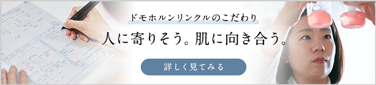 ドモホルンリンクルのこだわり人に寄り添う。肌に向き合う。詳しく見てみる