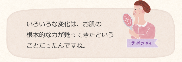 いろいろな変化は、お肌の根本的な力が甦ってきたということだったんですね。