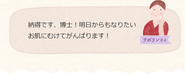 納得です、博士!明日からもなりたいお肌にむけてがんばります!