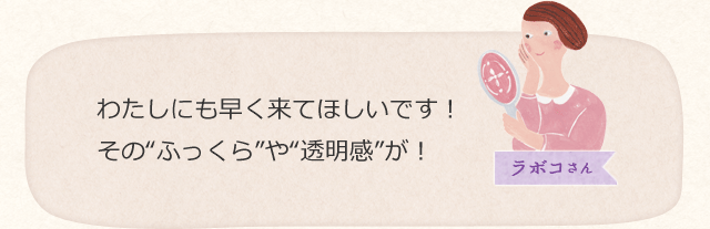 わたしにも早く来てほしいです!その“ふっくら”や“透明感”が!