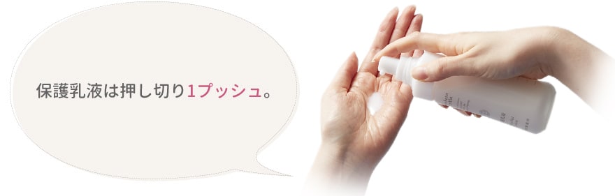 保護乳液は押し切り1プッシュ。