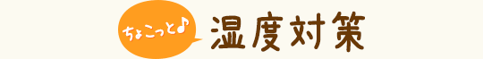 ちょこっと湿度対策