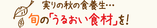 実りの秋の食養生…旬の「うるおい食材」を!
