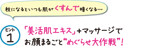 ヒント1 「美活肌エキス」+マッサージでお顔まるごと“めぐらせ大作戦!”