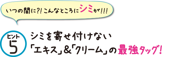 ヒント5 シミを寄せ付けない「エキス」&「クリーム」の最強タッグ!
