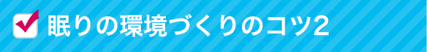 眠りの環境づくりのコツ2