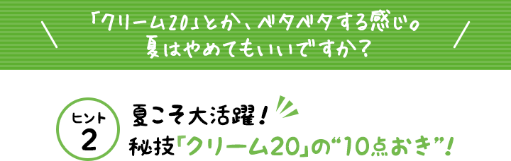 「クリーム20」とか、ベタベタする感じ。夏はやめてもいいですか?