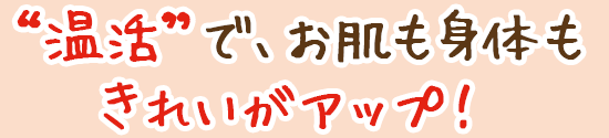 “温活”で、お肌も身体もきれいがアップ!
