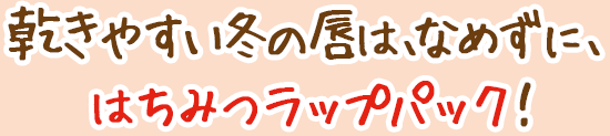 乾きやすい冬の唇は、なめずに、はちみつラップパック!