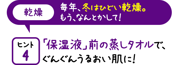 「保湿液」前の蒸しタオルで、ぐんぐんうるおい肌に!