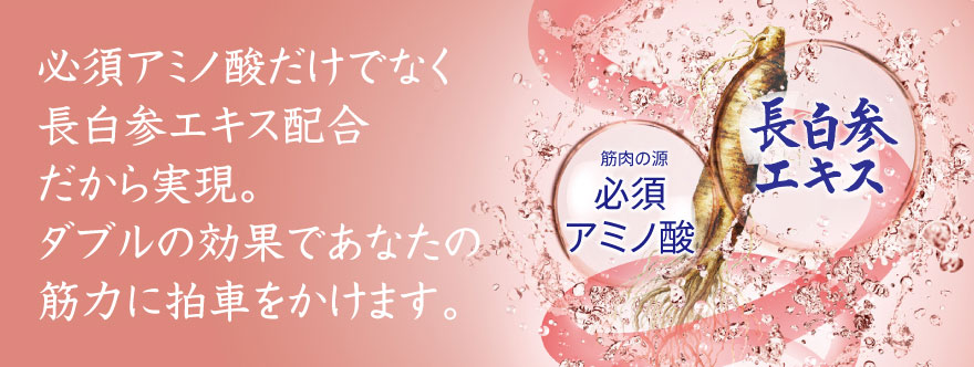 必須アミノ酸だけでなく長白参エキス配合だから実現。ダブルの効果であなたの筋力に拍車をかけます。