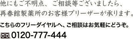 他にもご不明点、ご相談等ございましたら、再春館製薬所のお客様プリーザーが承ります。