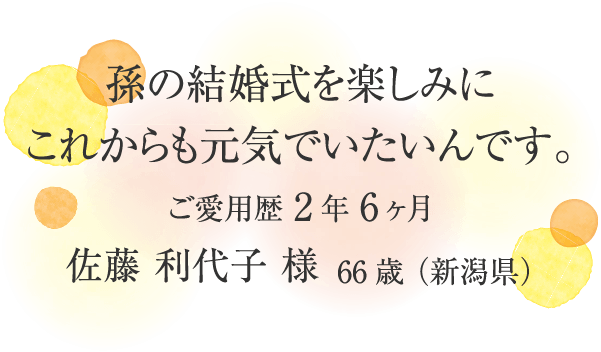孫の結婚式を楽しみにこれからも元気でいたいんです。