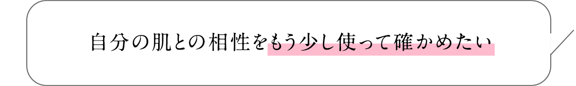 自分の肌との相性をもう少し使って確かめたい