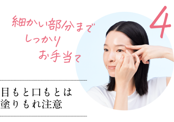 さらに効果を上げるためのお手当て法 step4 目もと口もとは塗りもれ注意