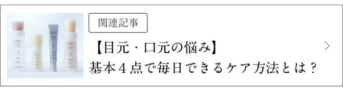 関連記事はこちら 【目元・口元の悩み】基本4点で毎日できるケア方法とは?