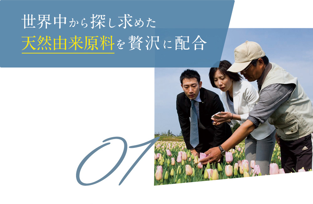世界中から探し求めた天然由来原料を贅沢に配合 01