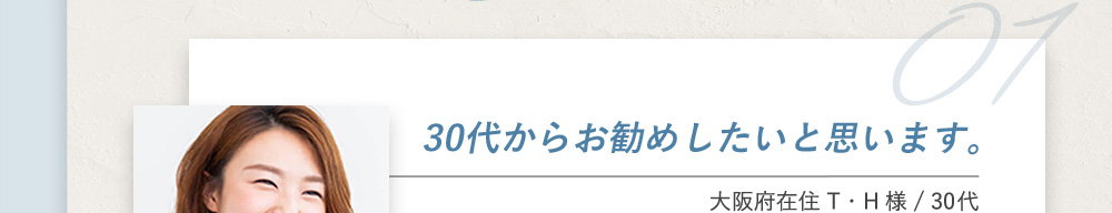 30代からお勧めしたいと思います。大阪府在住T.H様 30代