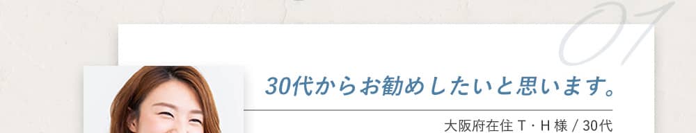 30代からお勧めしたいと思います。大阪府在住T.H様 30代