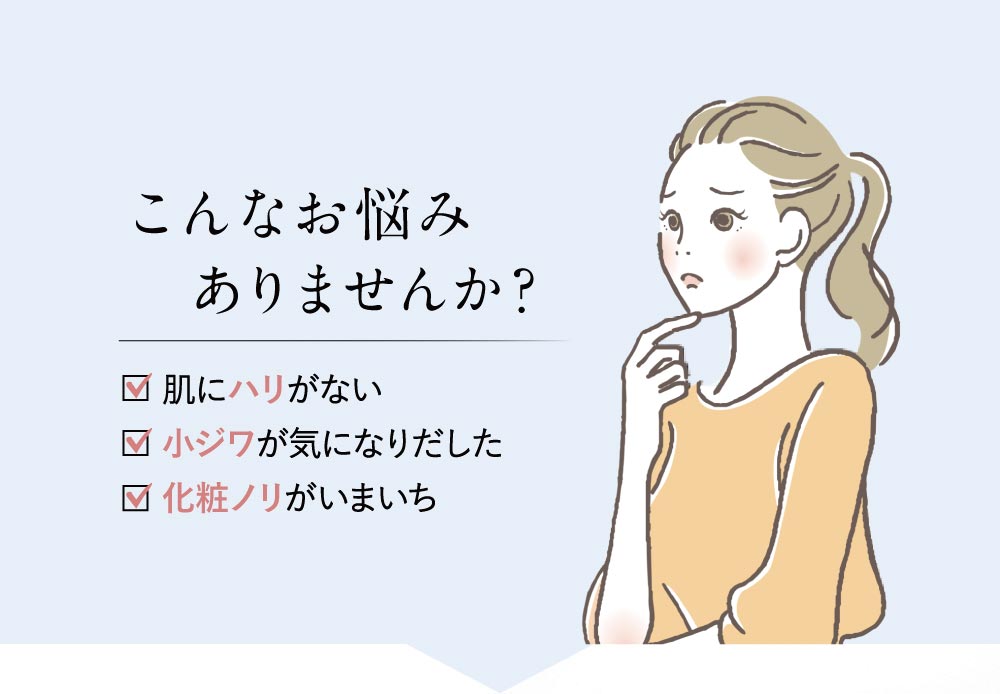 こんなお悩みありませんか? 肌にハリがない 目元の小ジワが増えた 化粧ノリがいまいち