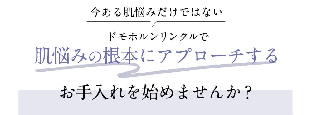今ある肌悩みだけではない ドモホルンリンクルで肌悩みの根本にアプローチするお手入れを始めませんか?