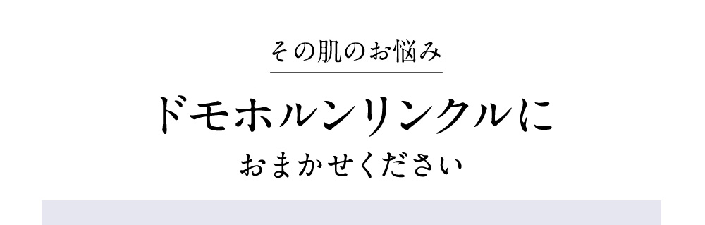 そのお肌の悩み、ドモホルンリンクルにおまかせください