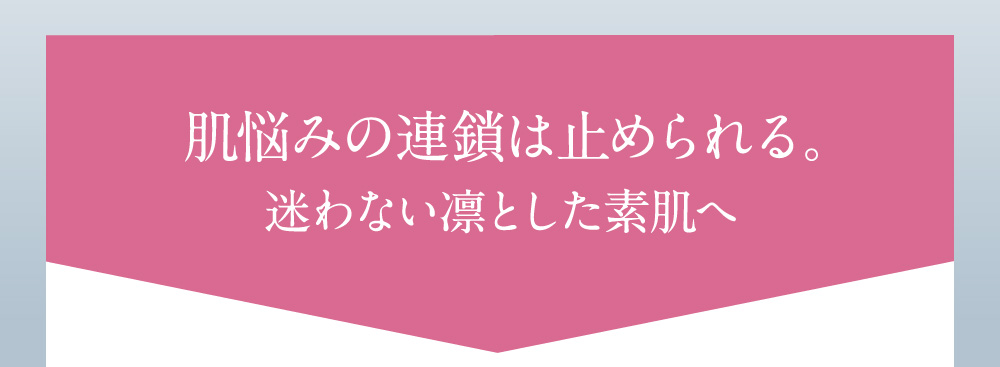 肌悩みの連鎖は止められる。迷わない凛とした素肌へ