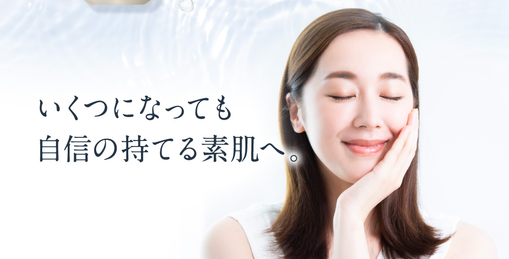 いくつになっても自信の持てる素肌へ。