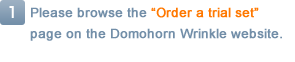 1.Please browse the 'Order a trial set' page on the Domohorn Wrinkle website.