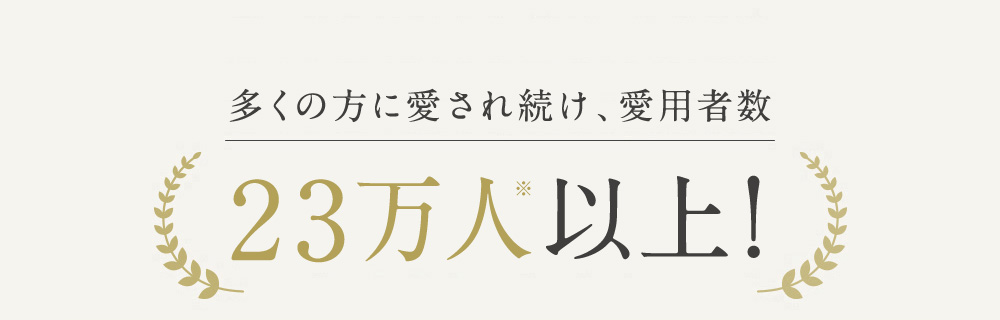 多くの方に愛され続け、愛用者数 23万人以上!