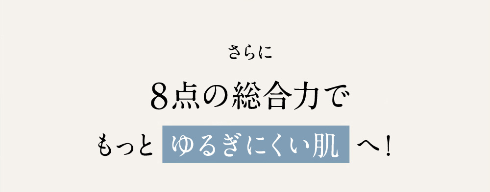 さらに 8点の総合力でもっとゆるぎにくい肌へ!